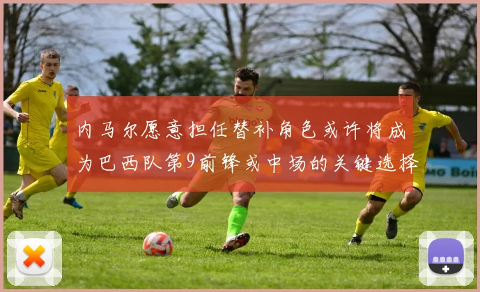 内马尔愿意担任替补角色或许将成为巴西队第9前锋或中场的关键选择