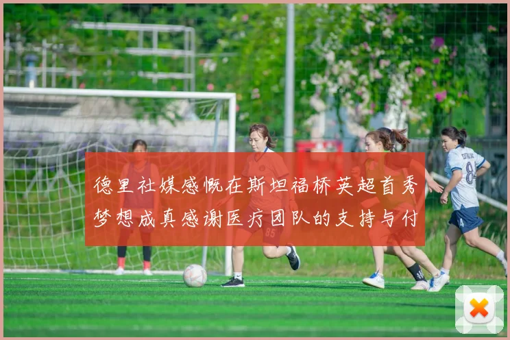 德里社媒感慨在斯坦福桥英超首秀梦想成真感谢医疗团队的支持与付出
