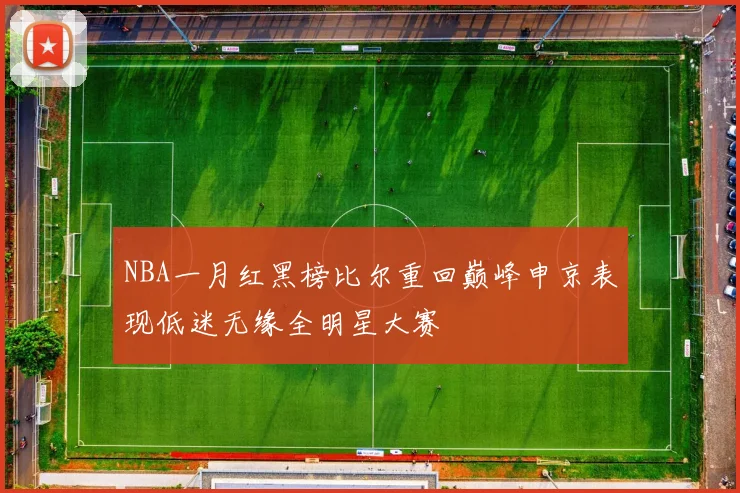 NBA一月红黑榜比尔重回巅峰申京表现低迷无缘全明星大赛