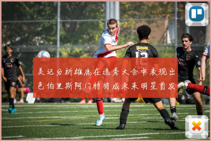美记分析雄鹿在选秀大会中表现出色伯里斯阿门特将成未来明星首发