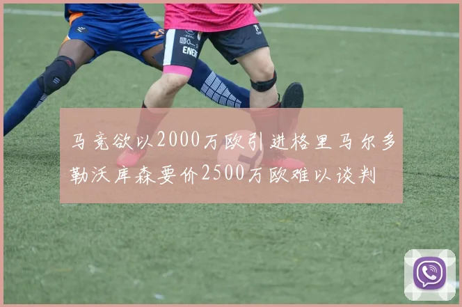 马竞欲以2000万欧引进格里马尔多勒沃库森要价2500万欧难以谈判