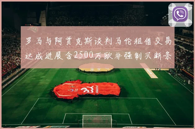 罗马与阿贾克斯谈判马伦租借交易达成进展含2500万欧非强制买断条款