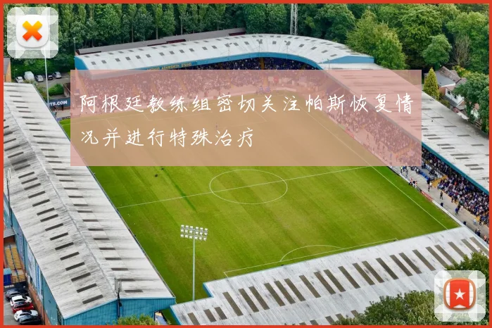 阿根廷教练组密切关注帕斯恢复情况并进行特殊治疗