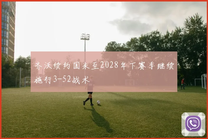 齐沃续约国米至2028年下赛季继续施行3-52战术