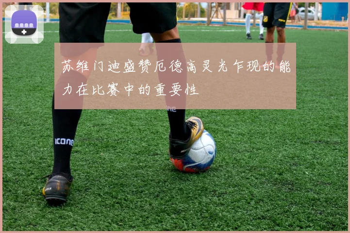苏维门迪盛赞厄德高灵光乍现的能力在比赛中的重要性