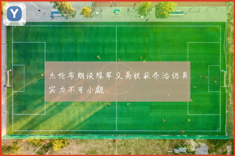 杰伦布朗谈绿军交易收获乔治仍具实力不可小觑