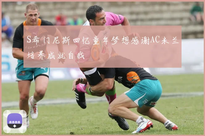 S希门尼斯回忆童年梦想感谢AC米兰培养成就自我