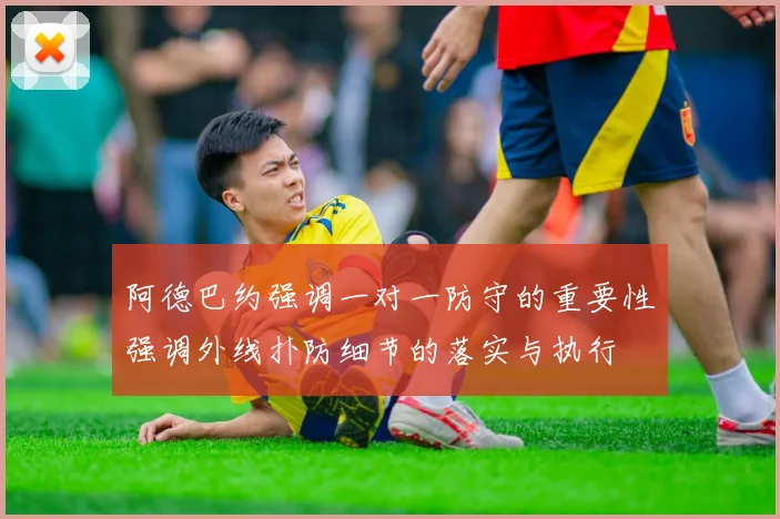 阿德巴约强调一对一防守的重要性强调外线扑防细节的落实与执行