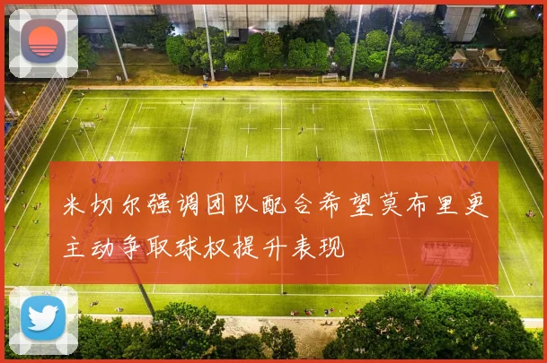 米切尔强调团队配合希望莫布里更主动争取球权提升表现