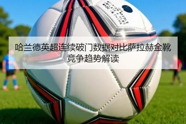哈兰德英超连续破门数据对比萨拉赫金靴竞争趋势解读